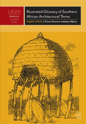 Illustrated Glossary of Southern African Architectural Terms: English-isiZulu - an illustrated survey of historical terms appertaining to the Indigenous folk and colonial architectures of Southern Africa (UKZN Bilingual Glossary Series)