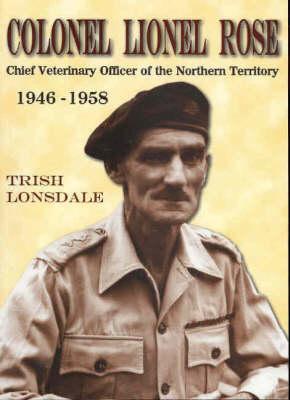 Colonel Lionel Rose: Chief Veterinary Officer of the Northern Territory 1946-1958