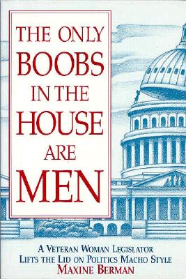 The Only Boobs in the House Are Men: A Veteran Woman Legislator Lifts the Lid on Politics MacHo Style