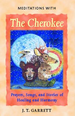 Meditations with the Cherokee Prayers, Songs, and Stories of Healing and Harmony