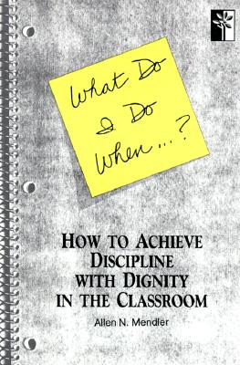 What Do I Do When. How to Achieve Discipline With Dignity in the Classroom