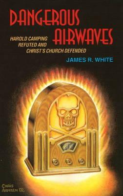 Dangerous Airwaves: Harold Camping Refuted and Christ's Church Defended