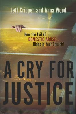 Image for A Cry for Justice: How the Evil of Domestic Abuse Hides in Your Church A Cry for Justice: How the Evil of Domestic Abuse Hides in Your Church