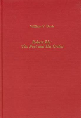 Robert Bly: The Poet and His Critics (Literary Criticism in Perspective)