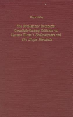Image for The Problematic Bourgeois: Twentieth-Century Criticism on Thomas Mann's Buddenbrooks and the Magic Mountain (Studies in German Literature, Linguistics, & Culture)