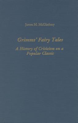 Grimms' Fairy Tales: A History of Criticism on a Popular Classic (Studies in German Literature, Linguistics, & Culture)