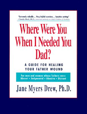 Where Were You When I Needed You, Dad: A Guide for Healing Your Father Wound