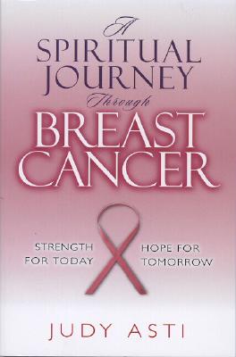 A Spiritual Journey Through Breast Cancer Asti, Judy