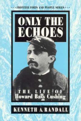 Image for Only the Echoes : The Life of Howard Bass Cushing (Frontier Forts and People Series)