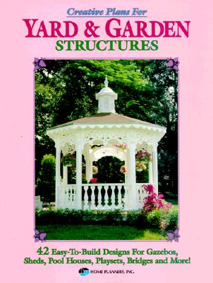 Image for Creative Plans for Yard and Garden Structures: 42 Easy-To-Build Designs for Gazebos, Sheds, Pool Houses, Playsets, Bridges and More!