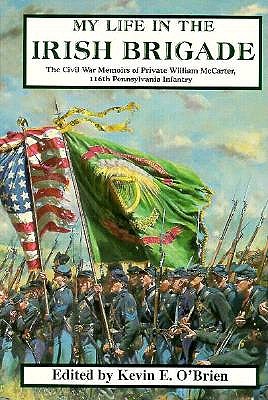 My Life In The Irish Brigade: The Civil War Memories of Private William Mccarter, 116th Pennsylvania Infantry.