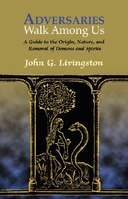 Adversaries Walk Among Us: The History, Nature, And Removal Of Possessing Demons And Spirits