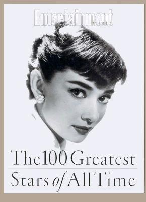 Image for The 100 Greatest Stars of All Time: Editor, Alison Gwinn ; Senior Writer, Ty Burr