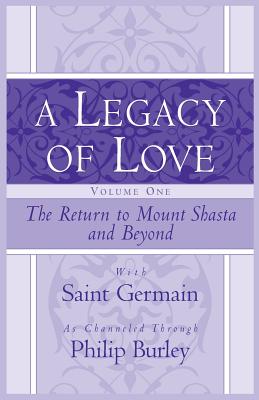 The Legacy of Love Volume One, The Return to Mount Shasta and Beyond by Burley