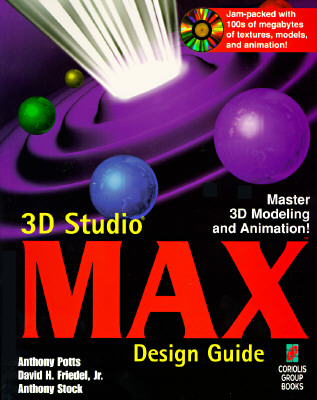 3D Studio MAX Design Guide: Everything You Need to Master 3D Modeling and Animation with 3D Studio MAX Potts, Anthony; Friedel, David H., Jr. and Stock, Anthony