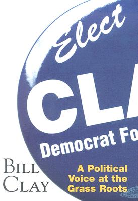Bill Clay: A Political Voice at the Grass Roots (Volume 1)
