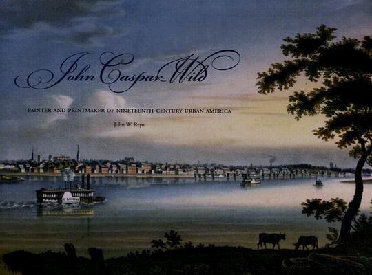 John Caspar Wild: Painter and Printmaker of Nineteenth-Century Urban America (Volume 1)