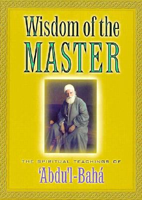 Image for Wisdom of the Master: The Spiritual Teachings of Abdul-Baha Wisdom of the Master: The Spiritual Teachings of Abdul-Baha