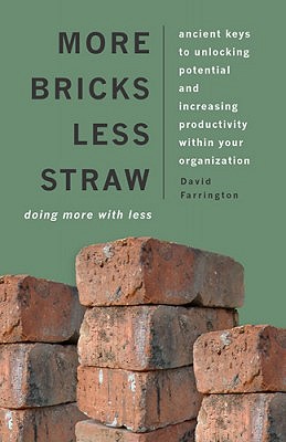 More Bricks Less Straw: Ancient Keys To Unlocking Potential And Increasing Productivity Within Your Organization
