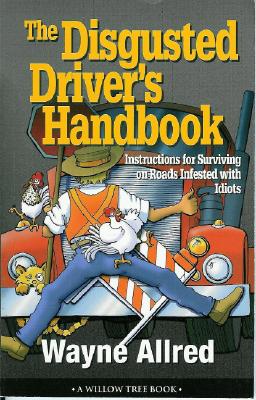 The Disgusted Driver's Handbook -- Instructions For Surviving on Roads Infested with Idiots. (Truth About Life)