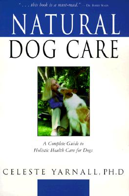 Natural Dog Care: A Complete Guide to Holistic Health Care for Dogs