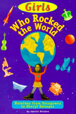 Girls Who Rocked the World : Heroines from Sacagawea to Sheryl Swoopes