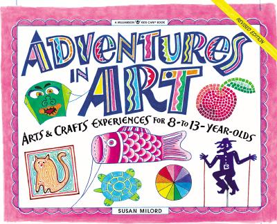 Image for Adventures in Art: Arts & Crafts Experiences for 8- to 13-Year-Olds (Williamson Kids Can! Series)