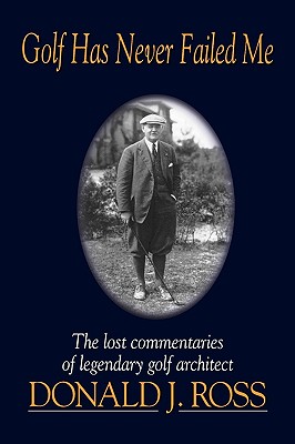 Golf has never failed me : the lost commentaries of legendary golf architect, Donald J. Ross