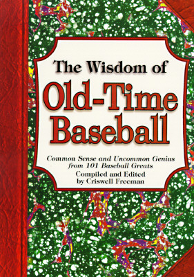 The Wisdom of Old-Time Baseball: Common Sense and Uncommon Genius from 101 Baseball Greats