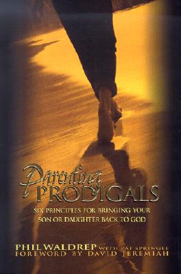 Parenting Prodigals Six Principles for Bringing Your Son or Daughter Back to God
