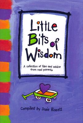 Little Bits of Wisdom : A Collection of Tips and Advice from Real Parents