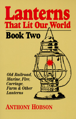 Lanterns That Lit Our World: Old Railroad, Marine, Fire, Carriage, Farm & Other Lanterns (Book 2)