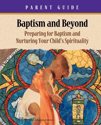 Baptism and Beyond Parent Guide: Preparing for Baptism and Nurturing Your Child's Spirituality (Catholic Edition)