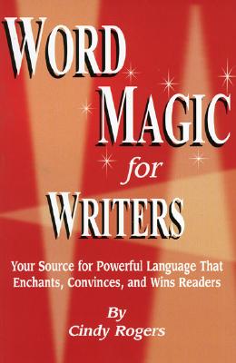 Word Magic for Writers: Your Source for Powerful Language that Enchants, Convinces, and Wins Readers