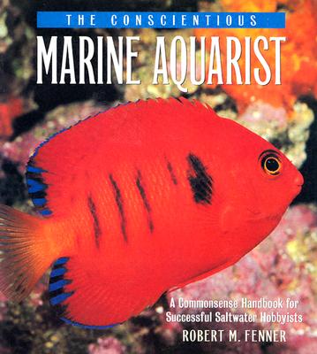The Conscientious Marine Aquarist: A Commonsense Handbook for Successful Saltwater Hobbyists
