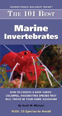 101 Best Marine Invertebrates: How to Choose & Keep Hardy, Colorful, Fascinating Species That Will Thrive in Your Home Aquarium