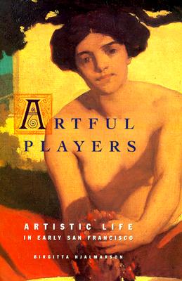 Image for Artful Players Artistic Life in Early San Francisco Artful Players Artistic Life in Early San Francisco