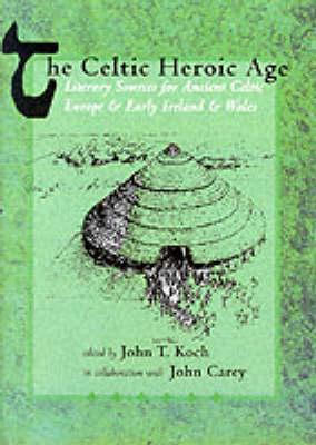 Image for The Celtic Heroic Age: Literary Sources for Ancient Celtic Europe and Early Ireland and Wales