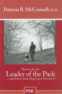 Image for How to be the Leader of the Pack.And have Your Dog Love You For It. How to be the Leader of the Pack.And have Your Dog Love You For It.