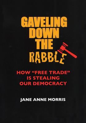 Image for Gaveling Down the Rabble: How "Free Trade" Is Stealing Our Democracy