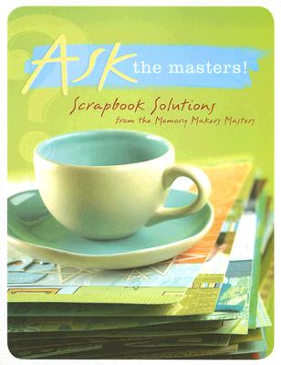 Ask the Masters!: Scrapbook Solutions from the Memory Makers Masters (Memory Makers Masters Series Book)