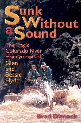 Sunk Without a Sound : The Tragic Colorado River Honeymoon of Glen and Bessie Hyde
