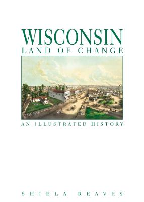 Image for Wisconsin, Land of Change: An Illustrated History Wisconsin, Land of Change: An Illustrated History