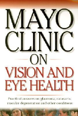 Mayo Clinic On Vision And Eye Health: Practical Answers on Glaucoma, Cataracts, Macular Degeneration & Other Conditions (
