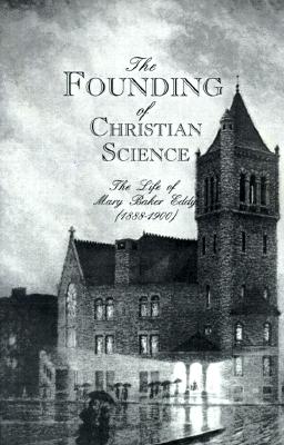 The Founding of Christian Science: The Life of Mary Baker Eddy (1888-1900) (The Womanhood of God Series Vol. 2)