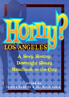 Horny Los Angeles: A Sexy, Steamy, Downright Sleazy Handbook to the City