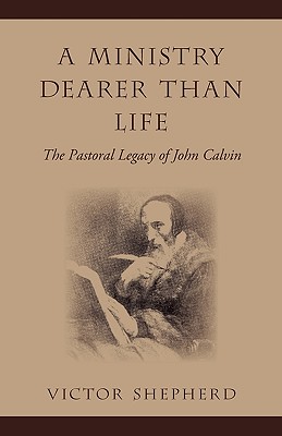A Ministry Dearer Than Life: The Pastoral Legacy of John Calvin Image for A Ministry Dearer Than Life: The Pastoral Legacy of John Calvin