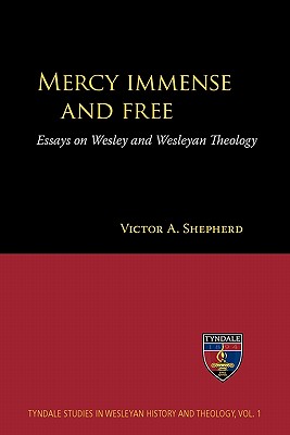 Mercy Immense and Free: Essays on Wesley and Wesleyan Theology (Tyndale Studies in Wesleyan History and Theology)