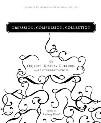 Obsession, Compulsion, Collection: On Objects, Display Culture, and Interpretation