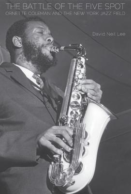 Battle of the Five Spot, The: Ornette Coleman and the New York Jazz Field